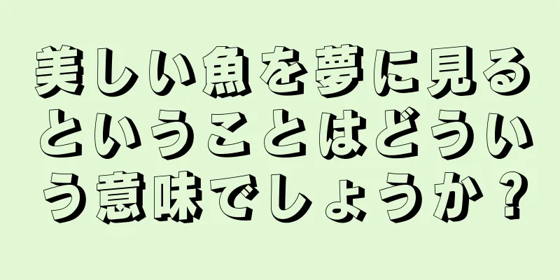 美しい魚を夢に見るということはどういう意味でしょうか？