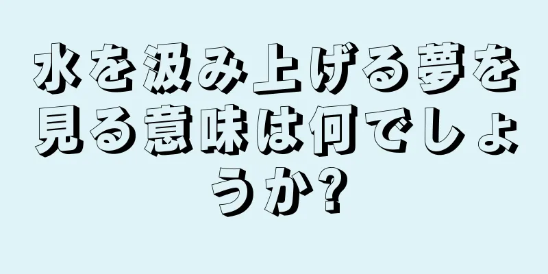 水を汲み上げる夢を見る意味は何でしょうか?