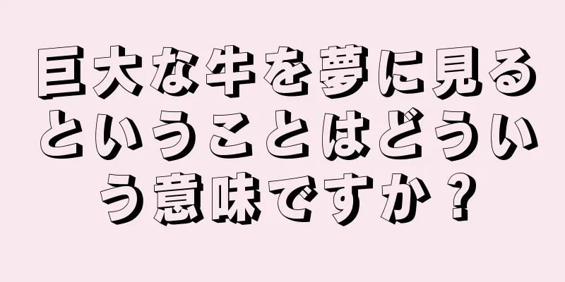 巨大な牛を夢に見るということはどういう意味ですか？