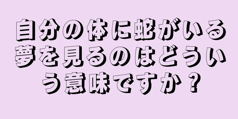 自分の体に蛇がいる夢を見るのはどういう意味ですか？
