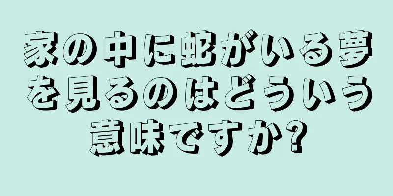 家の中に蛇がいる夢を見るのはどういう意味ですか?