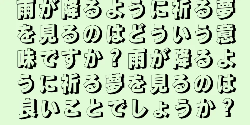 雨が降るように祈る夢を見るのはどういう意味ですか？雨が降るように祈る夢を見るのは良いことでしょうか？