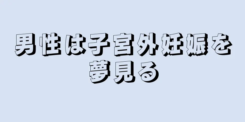 男性は子宮外妊娠を夢見る
