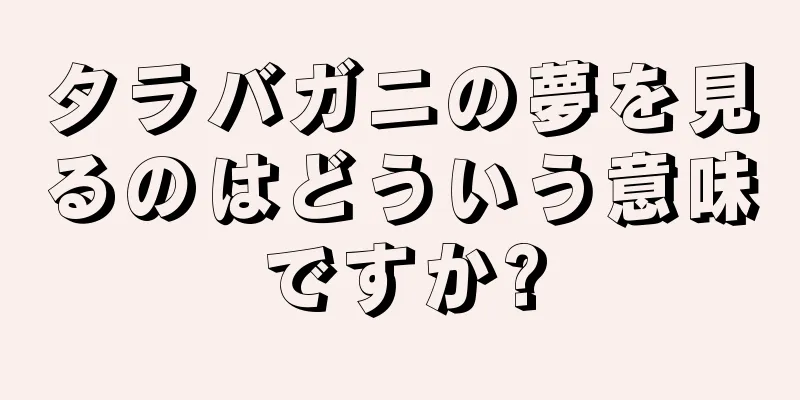 タラバガニの夢を見るのはどういう意味ですか?