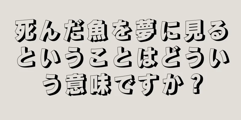 死んだ魚を夢に見るということはどういう意味ですか？