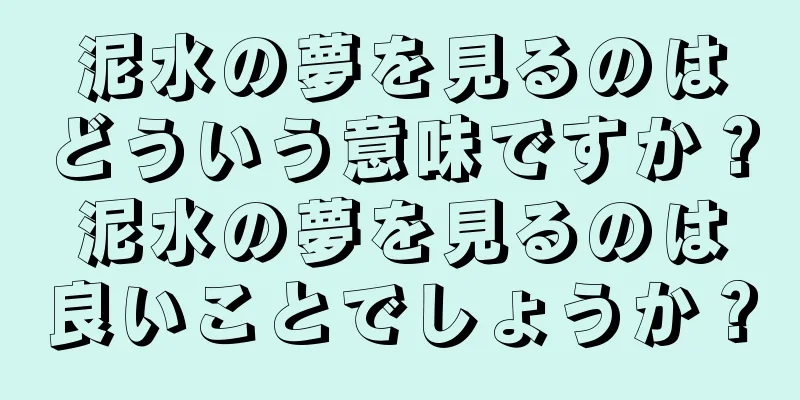 泥水の夢を見るのはどういう意味ですか？泥水の夢を見るのは良いことでしょうか？