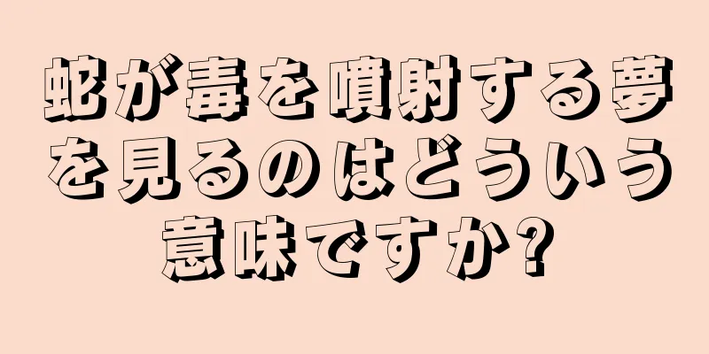 蛇が毒を噴射する夢を見るのはどういう意味ですか?