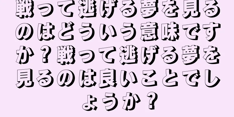 戦って逃げる夢を見るのはどういう意味ですか？戦って逃げる夢を見るのは良いことでしょうか？