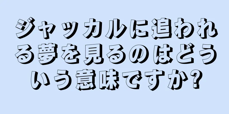 ジャッカルに追われる夢を見るのはどういう意味ですか?