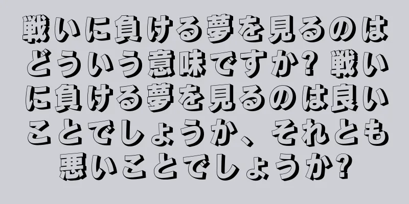戦いに負ける夢を見るのはどういう意味ですか? 戦いに負ける夢を見るのは良いことでしょうか、それとも悪いことでしょうか?