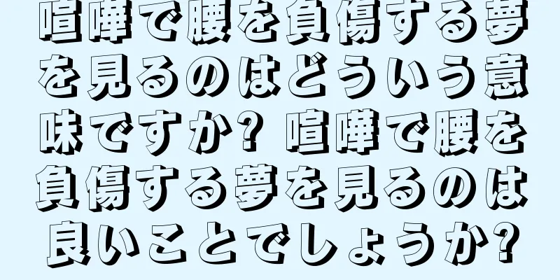 喧嘩で腰を負傷する夢を見るのはどういう意味ですか? 喧嘩で腰を負傷する夢を見るのは良いことでしょうか?