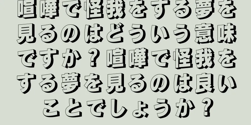 喧嘩で怪我をする夢を見るのはどういう意味ですか？喧嘩で怪我をする夢を見るのは良いことでしょうか？