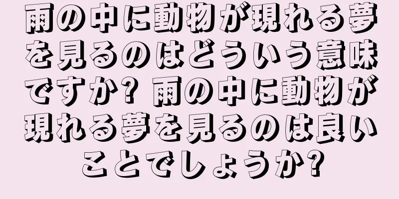 雨の中に動物が現れる夢を見るのはどういう意味ですか? 雨の中に動物が現れる夢を見るのは良いことでしょうか?