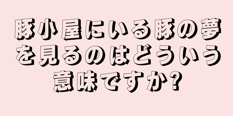 豚小屋にいる豚の夢を見るのはどういう意味ですか?