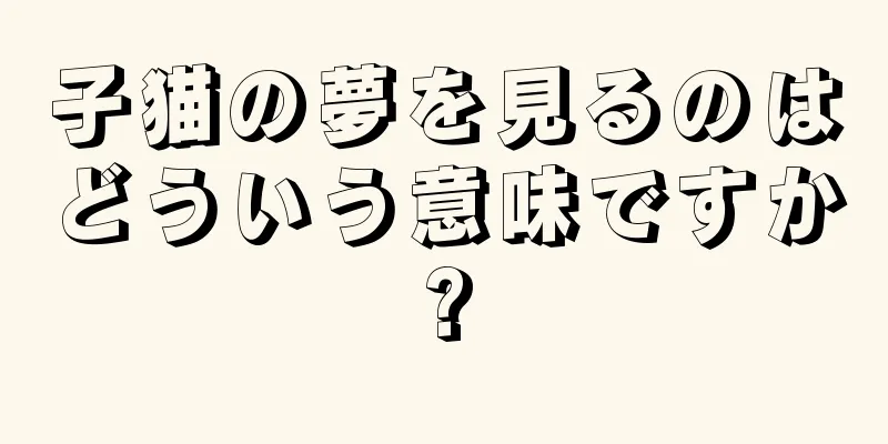 子猫の夢を見るのはどういう意味ですか?