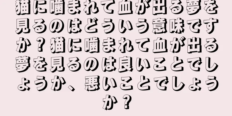 猫に噛まれて血が出る夢を見るのはどういう意味ですか？猫に噛まれて血が出る夢を見るのは良いことでしょうか、悪いことでしょうか？