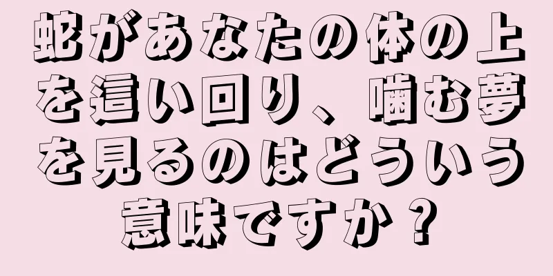 蛇があなたの体の上を這い回り、噛む夢を見るのはどういう意味ですか？