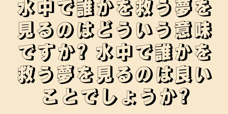 水中で誰かを救う夢を見るのはどういう意味ですか? 水中で誰かを救う夢を見るのは良いことでしょうか?