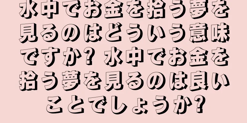 水中でお金を拾う夢を見るのはどういう意味ですか? 水中でお金を拾う夢を見るのは良いことでしょうか?