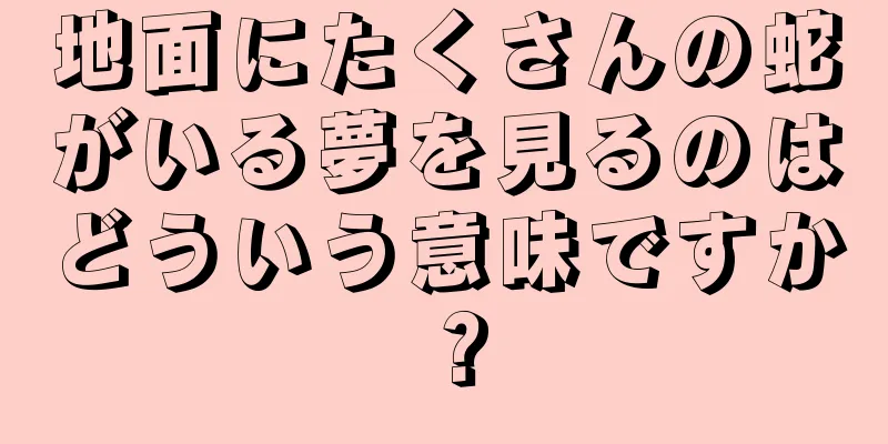 地面にたくさんの蛇がいる夢を見るのはどういう意味ですか？