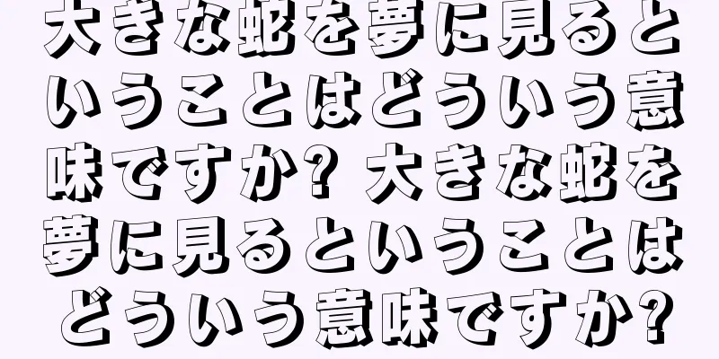 大きな蛇を夢に見るということはどういう意味ですか? 大きな蛇を夢に見るということはどういう意味ですか?