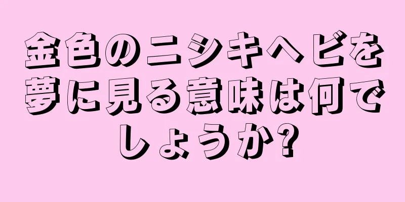 金色のニシキヘビを夢に見る意味は何でしょうか?