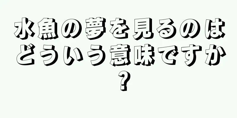水魚の夢を見るのはどういう意味ですか？