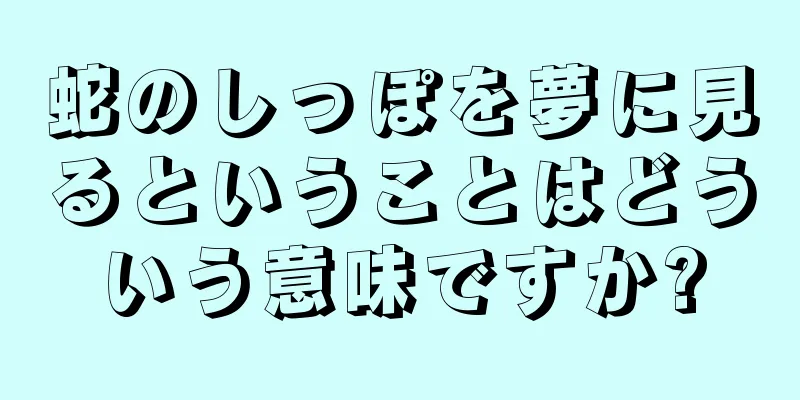 蛇のしっぽを夢に見るということはどういう意味ですか?