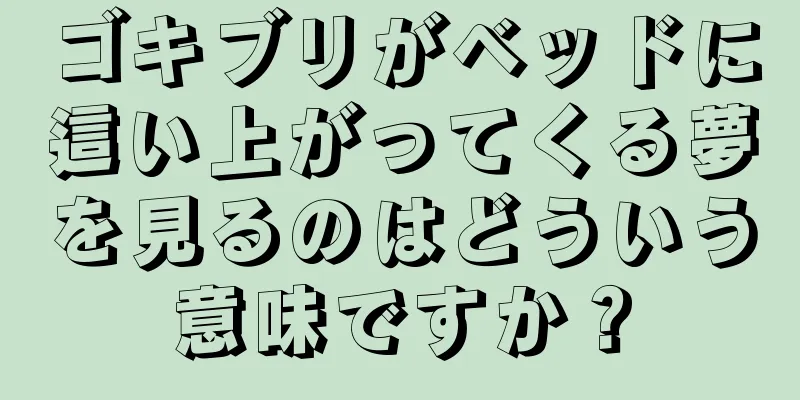 ゴキブリがベッドに這い上がってくる夢を見るのはどういう意味ですか？