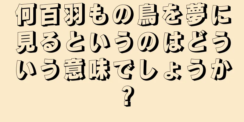 何百羽もの鳥を夢に見るというのはどういう意味でしょうか？