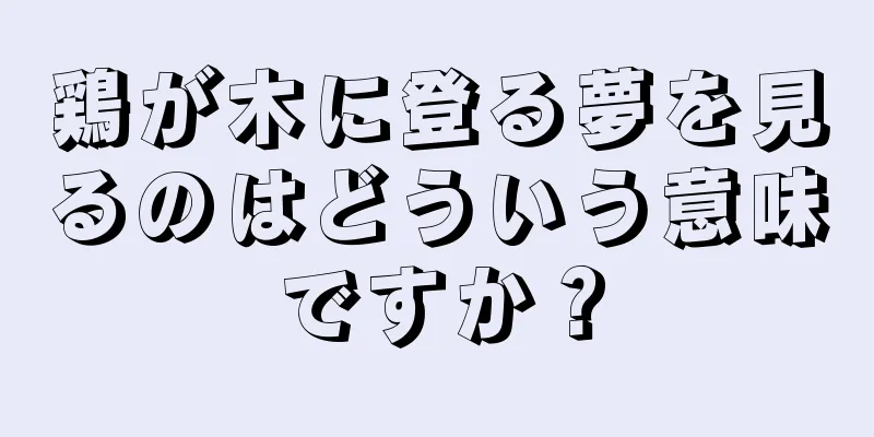 鶏が木に登る夢を見るのはどういう意味ですか？