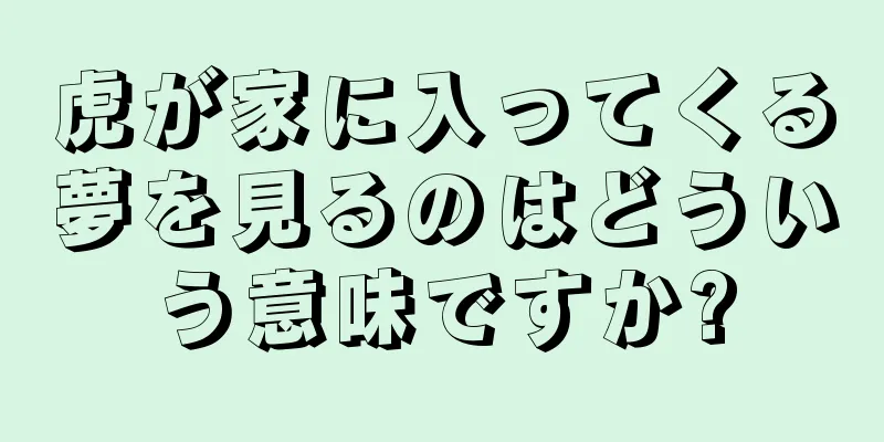 虎が家に入ってくる夢を見るのはどういう意味ですか?
