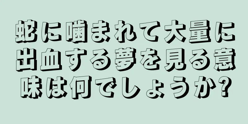 蛇に噛まれて大量に出血する夢を見る意味は何でしょうか?