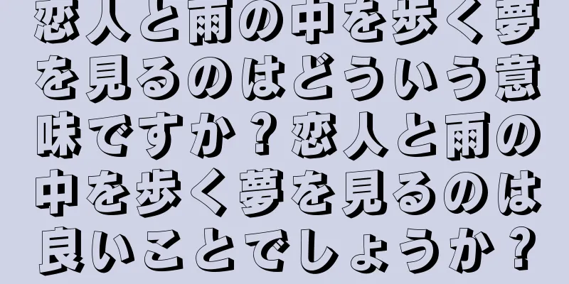 恋人と雨の中を歩く夢を見るのはどういう意味ですか？恋人と雨の中を歩く夢を見るのは良いことでしょうか？
