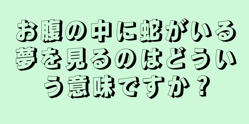 お腹の中に蛇がいる夢を見るのはどういう意味ですか？