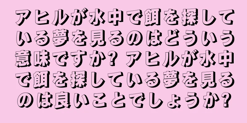 アヒルが水中で餌を探している夢を見るのはどういう意味ですか? アヒルが水中で餌を探している夢を見るのは良いことでしょうか?