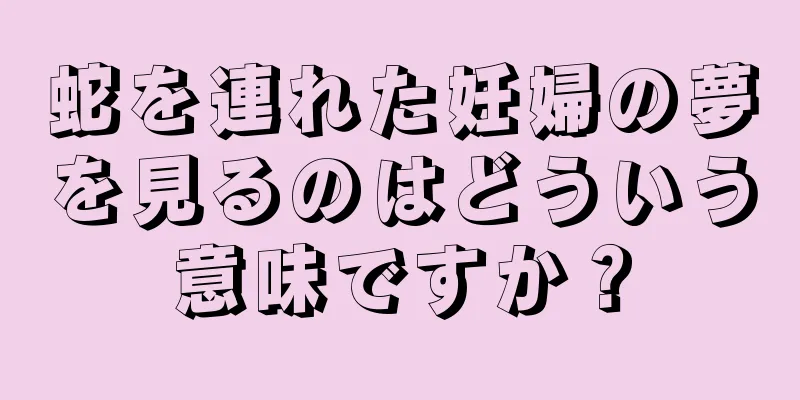 蛇を連れた妊婦の夢を見るのはどういう意味ですか？