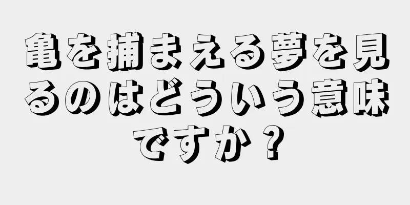 亀を捕まえる夢を見るのはどういう意味ですか？