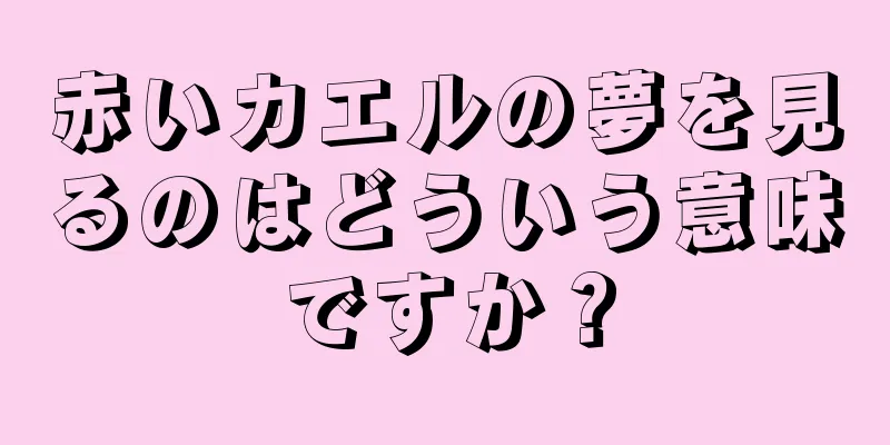 赤いカエルの夢を見るのはどういう意味ですか？