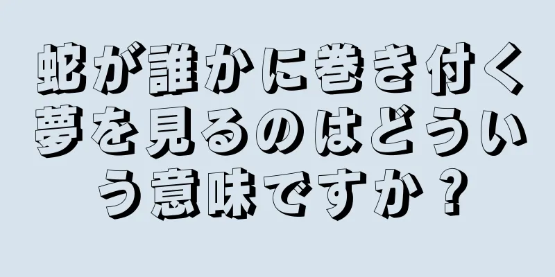 蛇が誰かに巻き付く夢を見るのはどういう意味ですか？