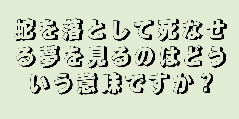 蛇を落として死なせる夢を見るのはどういう意味ですか？