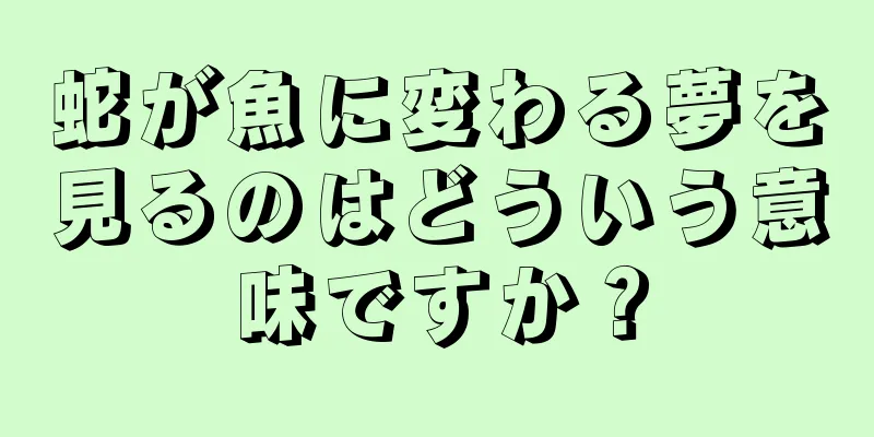 蛇が魚に変わる夢を見るのはどういう意味ですか？