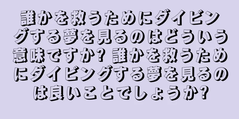 誰かを救うためにダイビングする夢を見るのはどういう意味ですか? 誰かを救うためにダイビングする夢を見るのは良いことでしょうか?