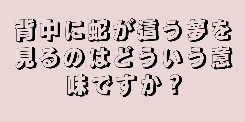 背中に蛇が這う夢を見るのはどういう意味ですか？