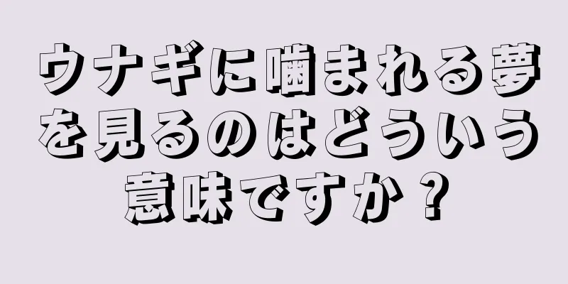 ウナギに噛まれる夢を見るのはどういう意味ですか？