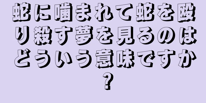蛇に噛まれて蛇を殴り殺す夢を見るのはどういう意味ですか？