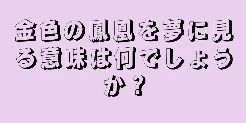 金色の鳳凰を夢に見る意味は何でしょうか？