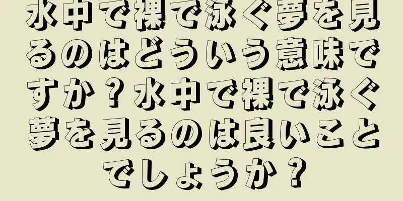 水中で裸で泳ぐ夢を見るのはどういう意味ですか？水中で裸で泳ぐ夢を見るのは良いことでしょうか？