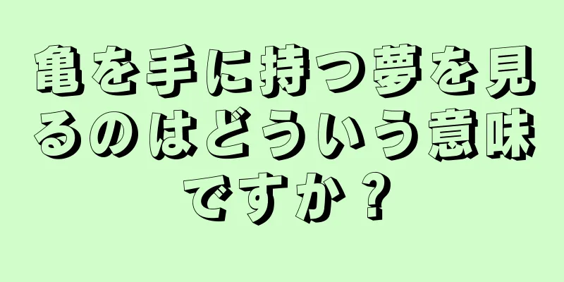 亀を手に持つ夢を見るのはどういう意味ですか？