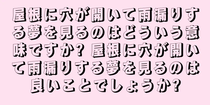 屋根に穴が開いて雨漏りする夢を見るのはどういう意味ですか? 屋根に穴が開いて雨漏りする夢を見るのは良いことでしょうか?